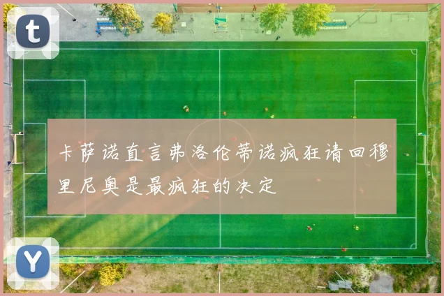 卡萨诺直言弗洛伦蒂诺疯狂请回穆里尼奥是最疯狂的决定