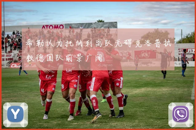 希勒认为托纳利离队无碍克洛普执教德国队前景广阔