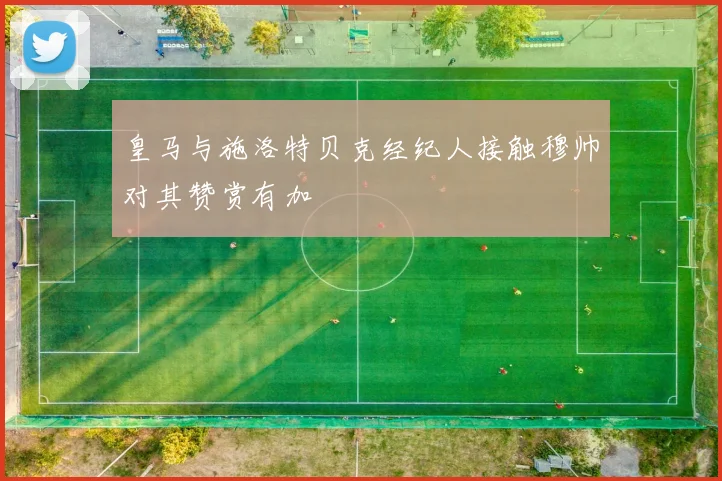 皇马与施洛特贝克经纪人接触穆帅对其赞赏有加