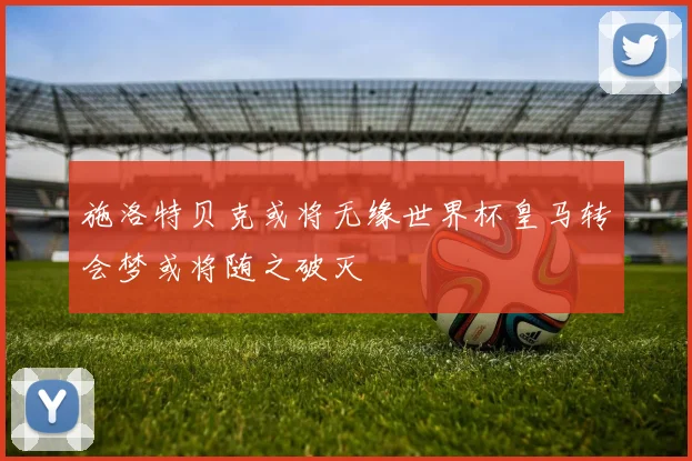 施洛特贝克或将无缘世界杯皇马转会梦或将随之破灭