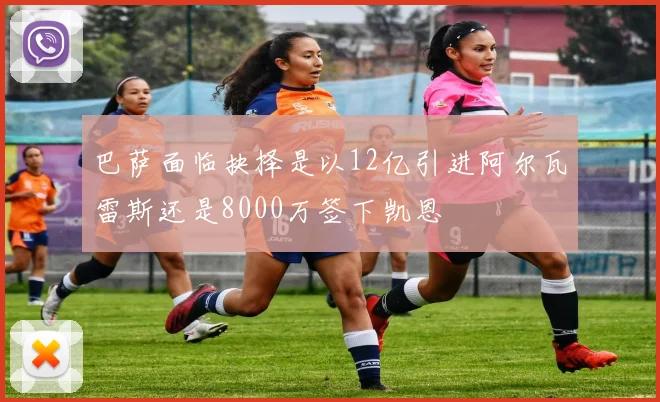 巴萨面临抉择是以12亿引进阿尔瓦雷斯还是8000万签下凯恩