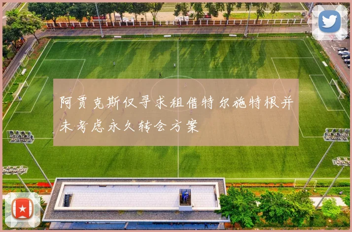 阿贾克斯仅寻求租借特尔施特根并未考虑永久转会方案