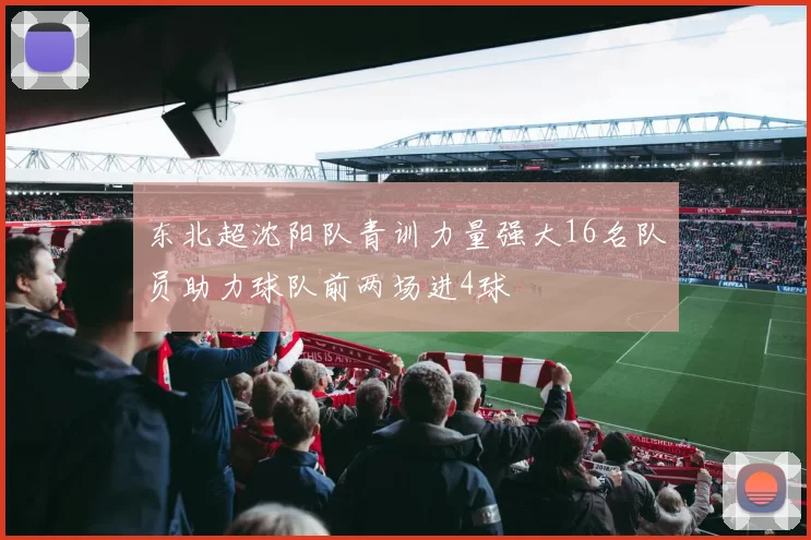 东北超沈阳队青训力量强大16名队员助力球队前两场进4球