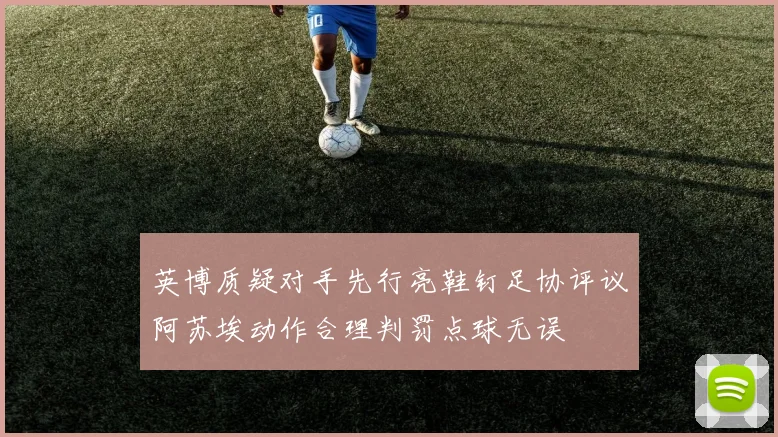 英博质疑对手先行亮鞋钉足协评议阿苏埃动作合理判罚点球无误