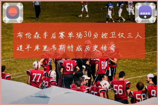 布伦森季后赛单场30分控卫仅三人追平库里韦斯特成历史传奇