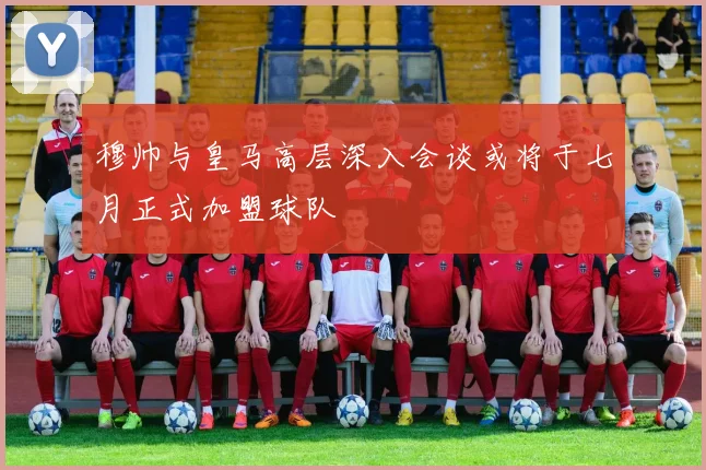 穆帅与皇马高层深入会谈或将于七月正式加盟球队