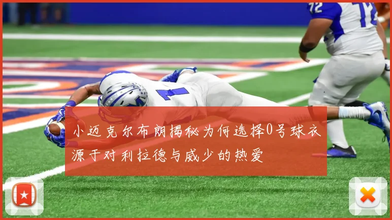 小迈克尔布朗揭秘为何选择0号球衣源于对利拉德与威少的热爱