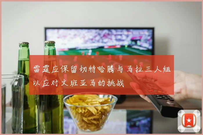 雷霆应保留切特哈腾与马拉三人组以应对文班亚马的挑战